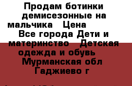 Продам ботинки демисезонные на мальчика › Цена ­ 1 500 - Все города Дети и материнство » Детская одежда и обувь   . Мурманская обл.,Гаджиево г.